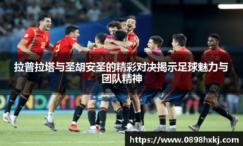 拉普拉塔与圣胡安圣的精彩对决揭示足球魅力与团队精神