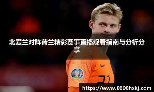 北爱兰对阵荷兰精彩赛事直播观看指南与分析分享