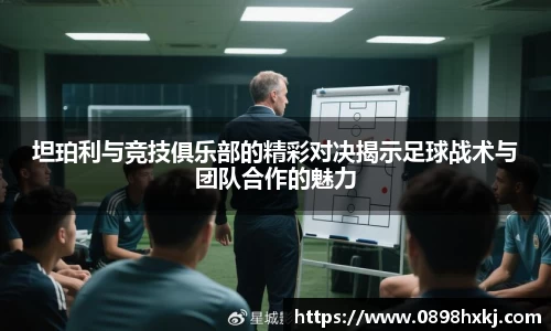 坦珀利与竞技俱乐部的精彩对决揭示足球战术与团队合作的魅力