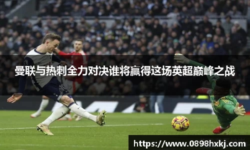 曼联与热刺全力对决谁将赢得这场英超巅峰之战