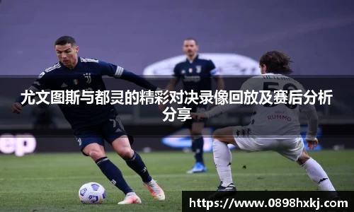尤文图斯与都灵的精彩对决录像回放及赛后分析分享